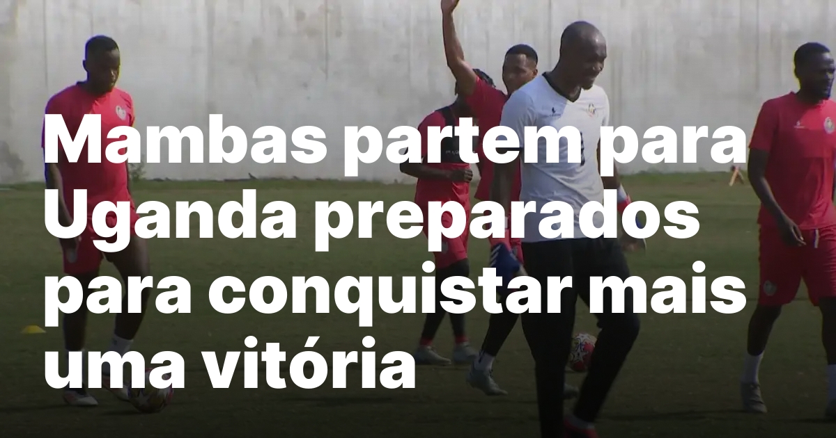 Mambas partem para uganda preparados para conquistar mais uma vitoria.jpeg