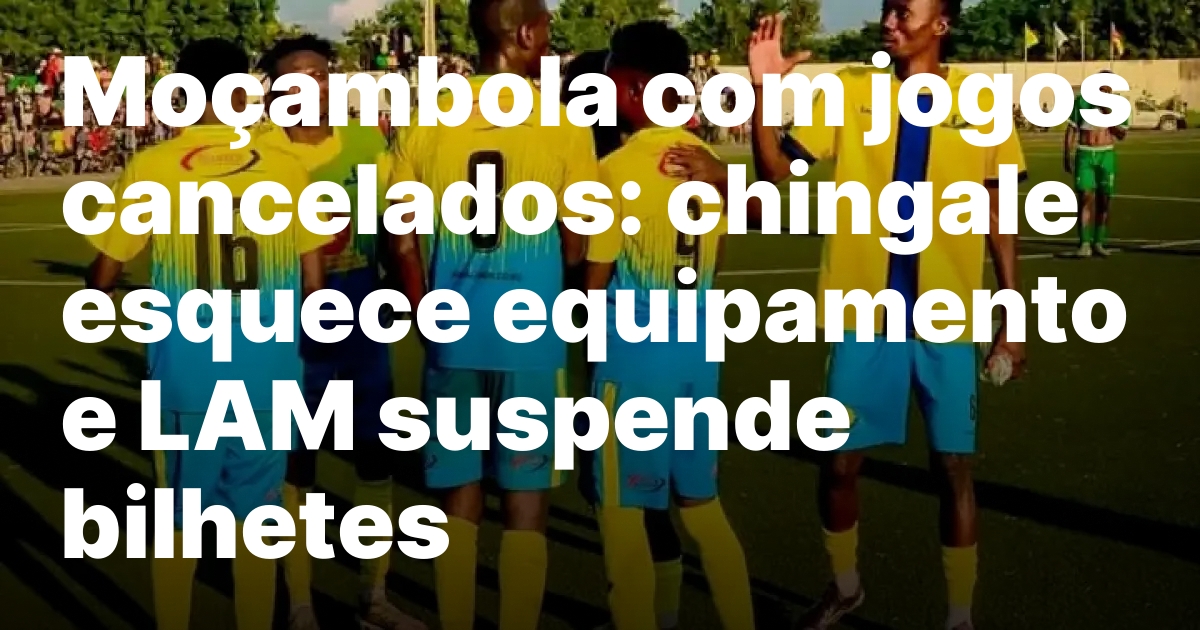 Mocambola com jogos cancelados chingale esquece equipamento e lam suspende.jpeg