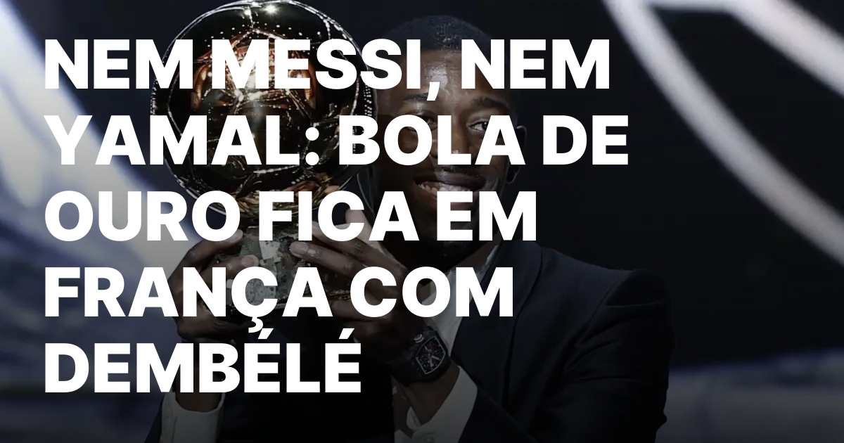 Nem messi nem yamal bola de ouro fica em franca.jpeg