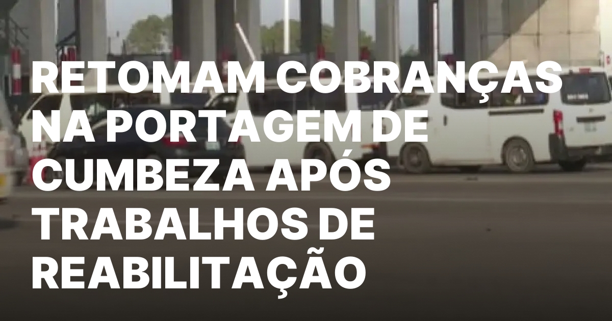 Retomam cobrancas na portagem de cumbeza apos trabalhos de reabilitacao.jpeg