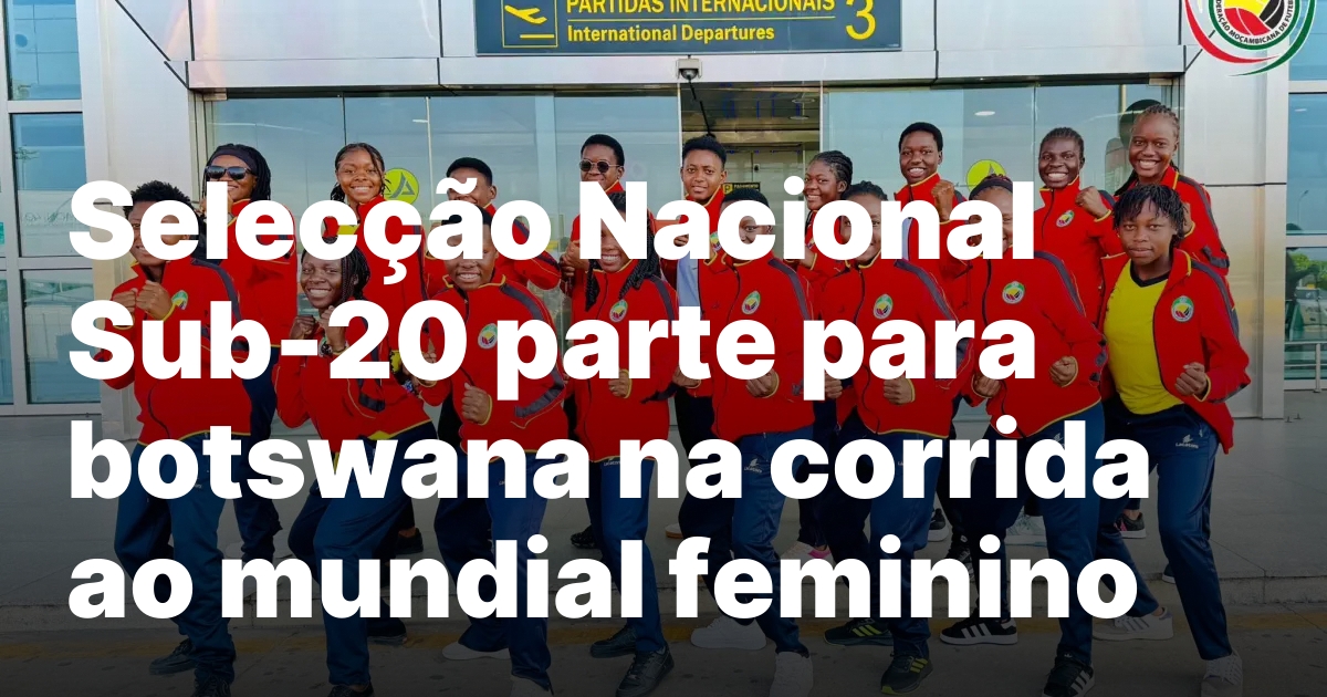 Seleccao nacional sub 20 parte para botswana na corrida ao mundial.jpeg
