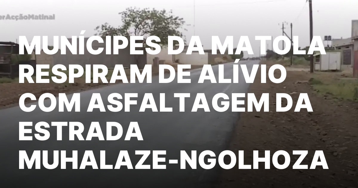 Municipes da matola respiram de alivio com asfaltagem da estrada.jpeg