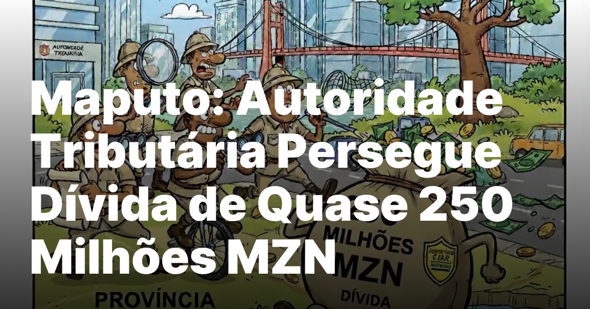 Maputo autoridade tributaria persegue divida de quase 250 milhoes mzn.jpeg