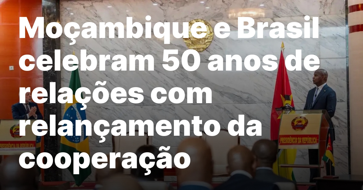 Comemoracao dos 50 anos de relacoes mocambique brasil.jpeg