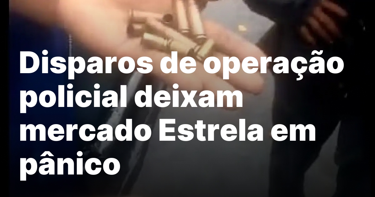 Disparos de operacao policial deixam mercado estrela em panico.jpeg