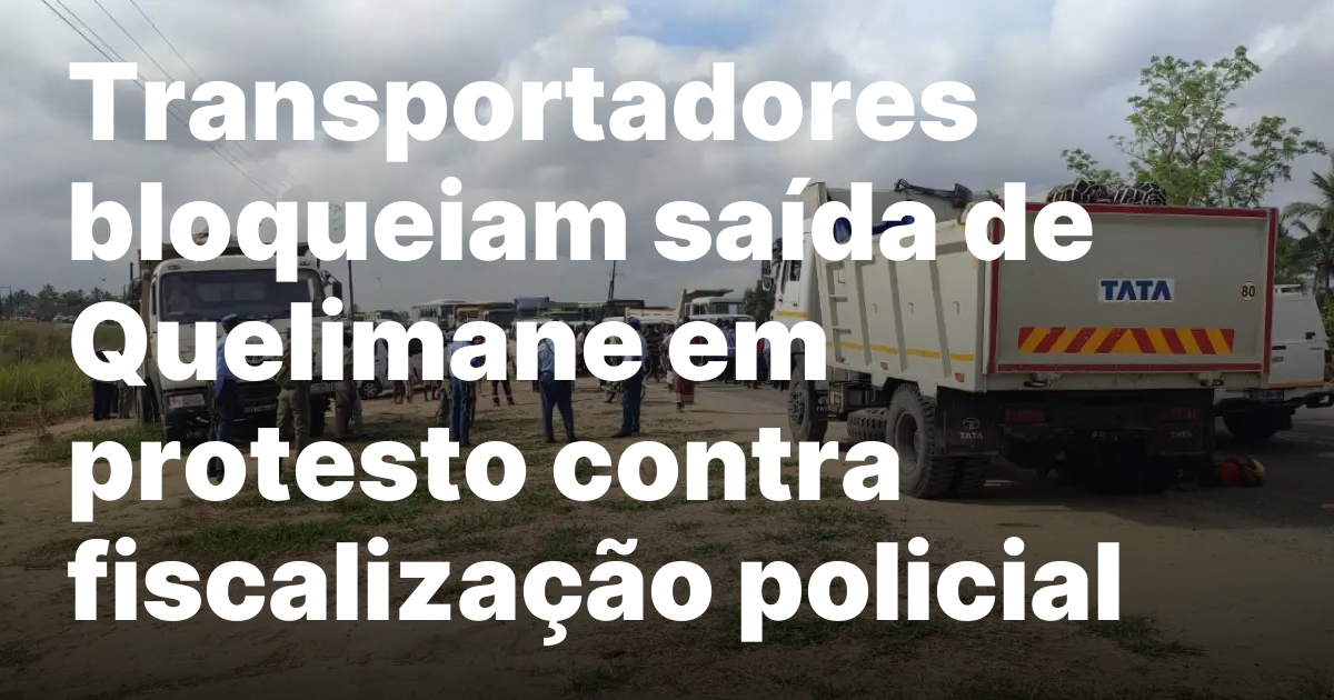 Transportadores bloqueiam saida de quelimane em protesto contra fiscalizacao policial.jpeg