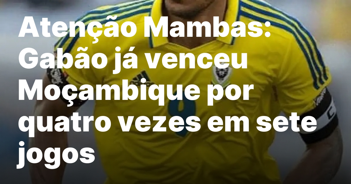 Atencao mambas gabao ja venceu mocambique por quatro vezes em.jpeg