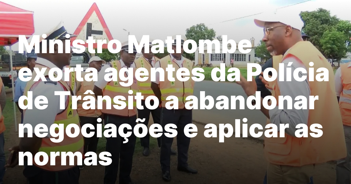 Ministro matlombe exorta agentes da policia de transito a abandonar.jpeg
