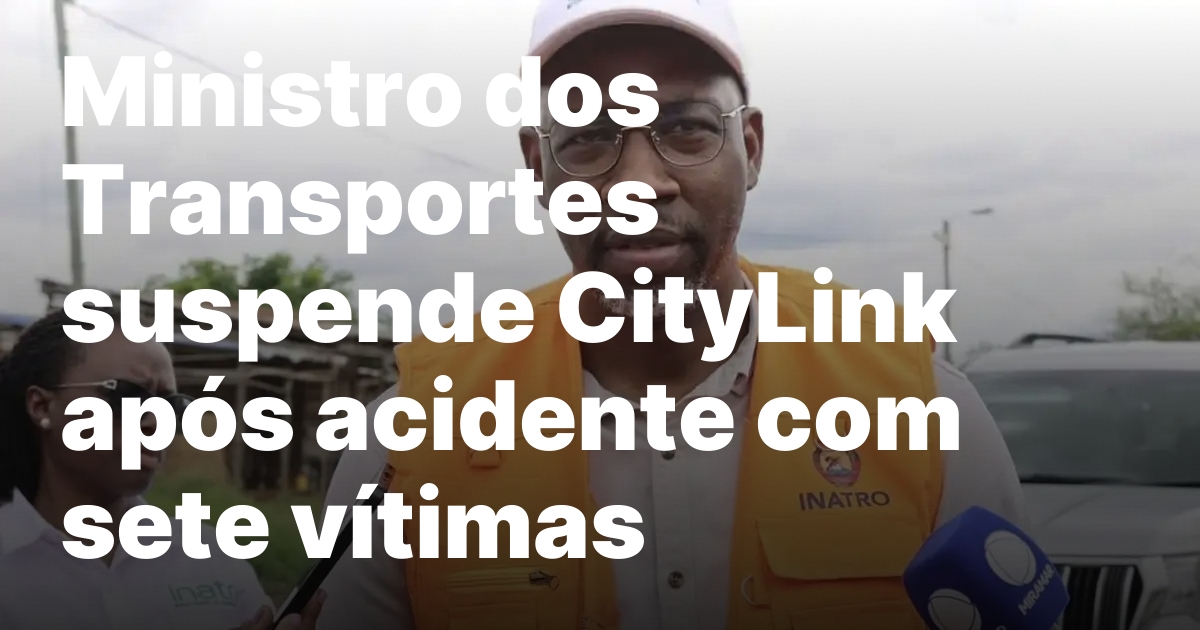 Ministro dos transportes suspende citylink apos acidente com sete vitimas.jpeg