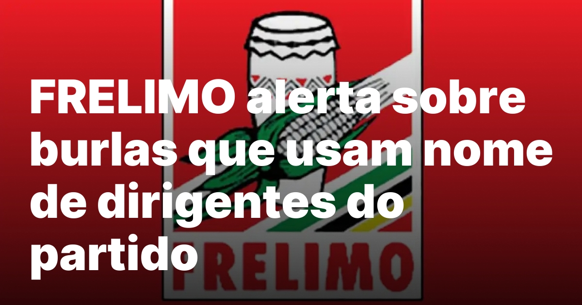 FRELIMO alerta sobre burlas que usam nome de dirigentes do.jpeg