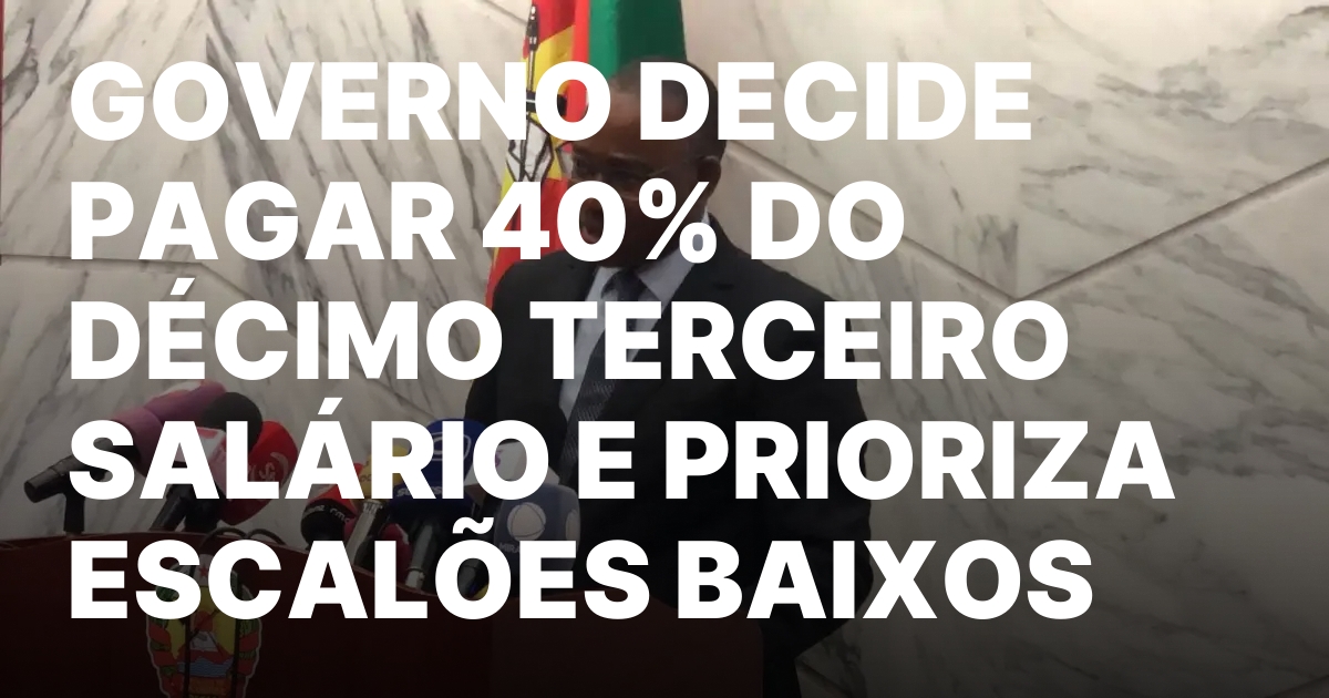 GOVERNO DECIDE PAGAR 40 DO DECIMO TERCEIRO SALARIO E PRIORIZA.jpeg