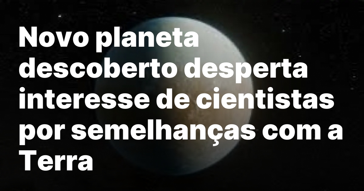 Novo planeta descoberto desperta interesse de cientistas por semelhancas com.jpeg