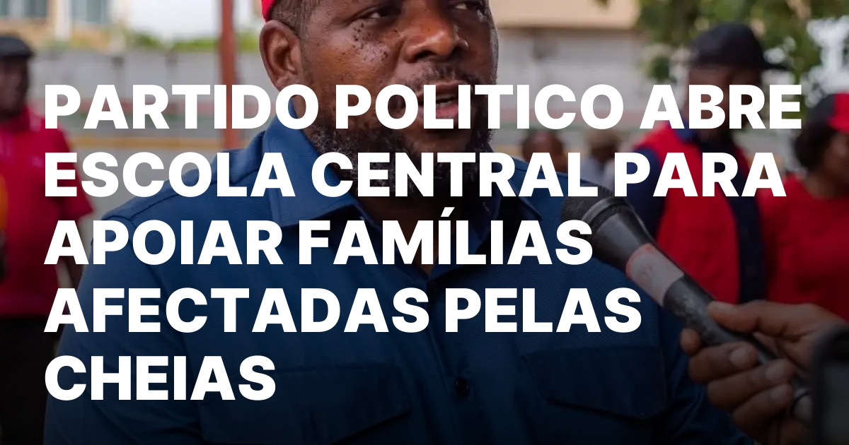 PARTIDO POLITICO ABRE ESCOLA CENTRAL PARA APOIAR FAMILIAS AFECTADAS PELAS.jpeg