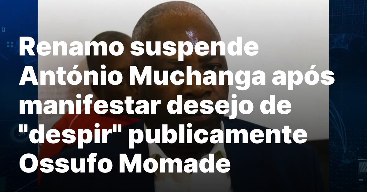 1770753239 Suspensao de Antonio Muchanga Crise na Renamo Aprofunda se.jpeg