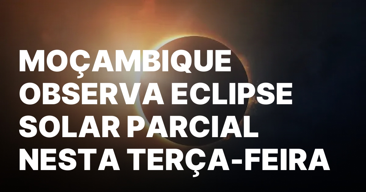 1771344462 MOCAMBIQUE OBSERVA ECLIPSE SOLAR PARCIAL NESTA TERCA FEIRA.jpeg