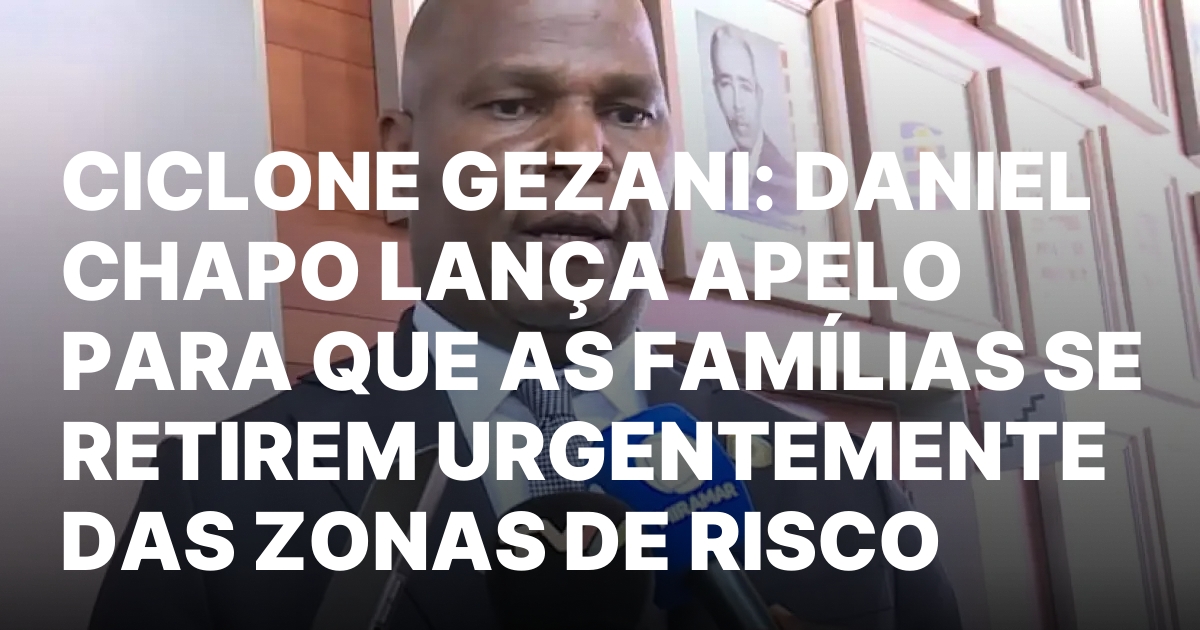 CICLONE GEZANI DANIEL CHAPO LANCA APELO PARA QUE AS FAMILIAS.jpeg