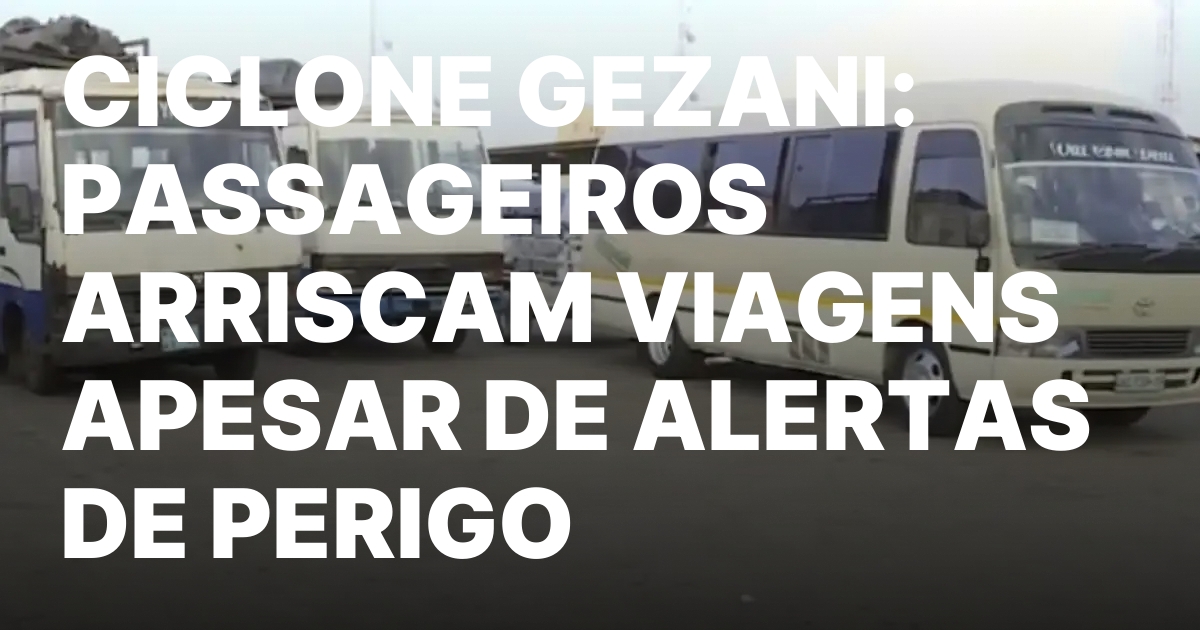 CICLONE GEZANI PASSAGEIROS ARRISCAM VIAGENS APESAR DE ALERTAS DE PERIGO.jpeg