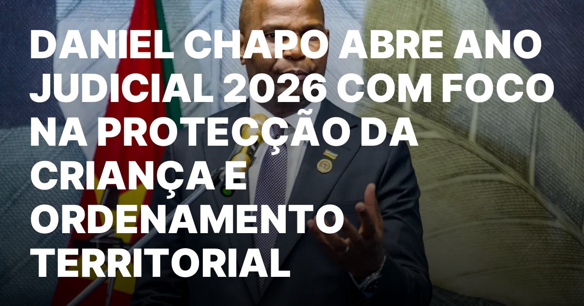 DANIEL CHAPO ABRE ANO JUDICIAL 2026 COM FOCO NA PROTECCAO.jpeg