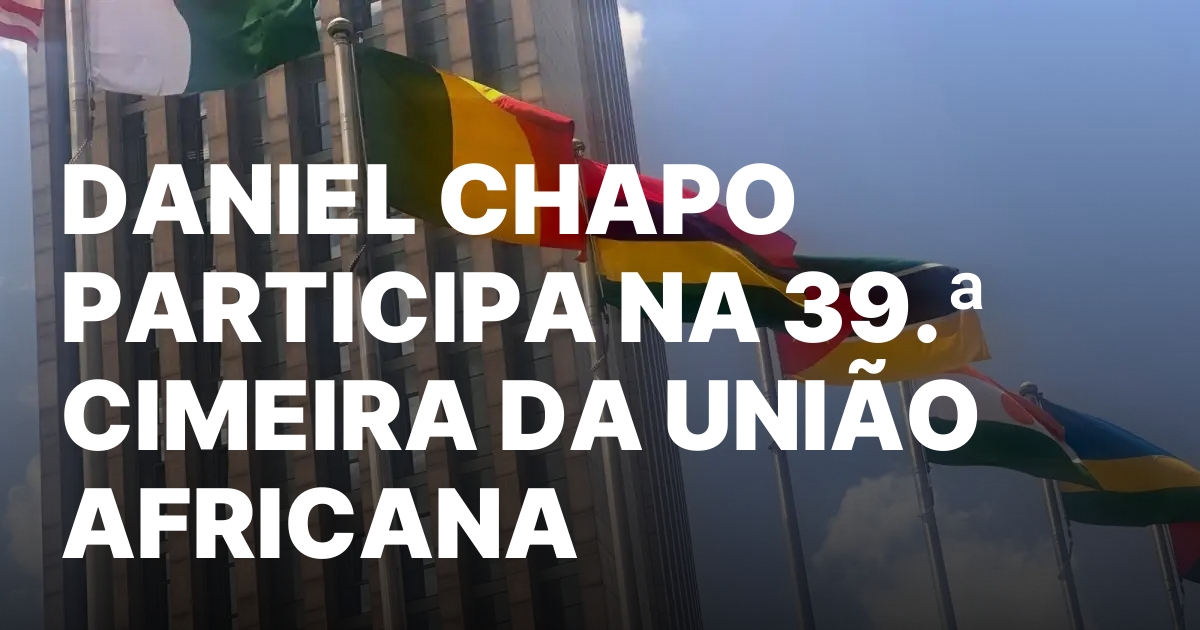 DANIEL CHAPO PARTICIPA NA 39a CIMEIRA DA UNIAO AFRICANA.jpeg