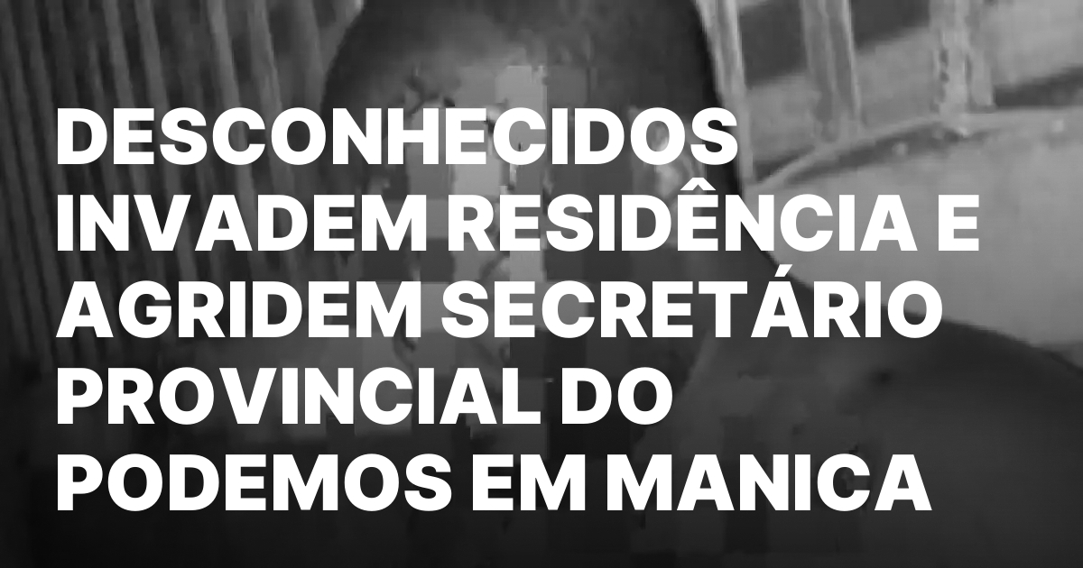 DESCONHECIDOS INVADEM RESIDENCIA E AGRIDEM SECRETARIO PROVINCIAL DO PODEMOS EM.jpeg