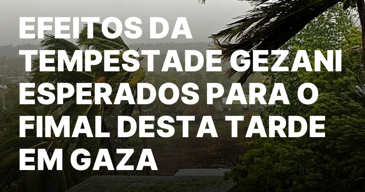 EFEITOS DA TEMPESTADE GEZANI ESPERADOS PARA O FIMAL DESTA TARDE.jpeg