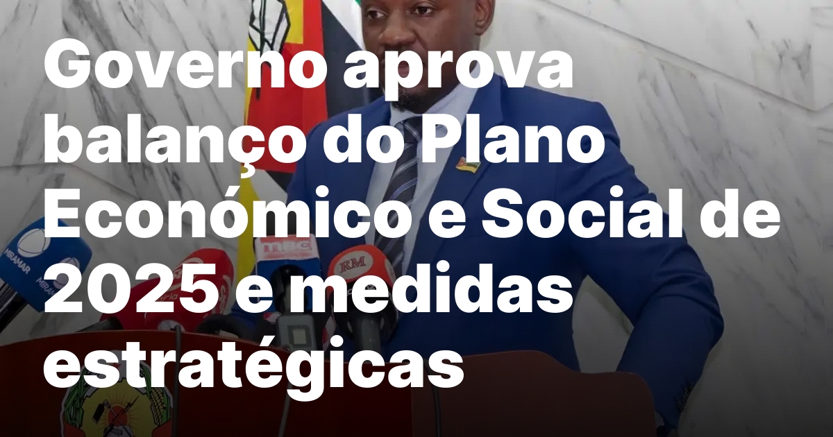 Governo aprova balanco do Plano Economico e Social de 2025.jpeg
