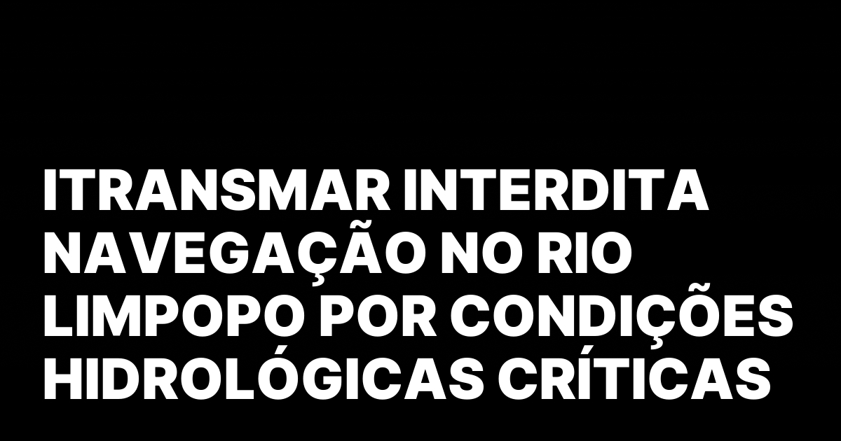 ITRANSMAR INTERDITA NAVEGACAO NO RIO LIMPOPO POR CONDICOES HIDROLOGICAS CRITICAS.jpeg