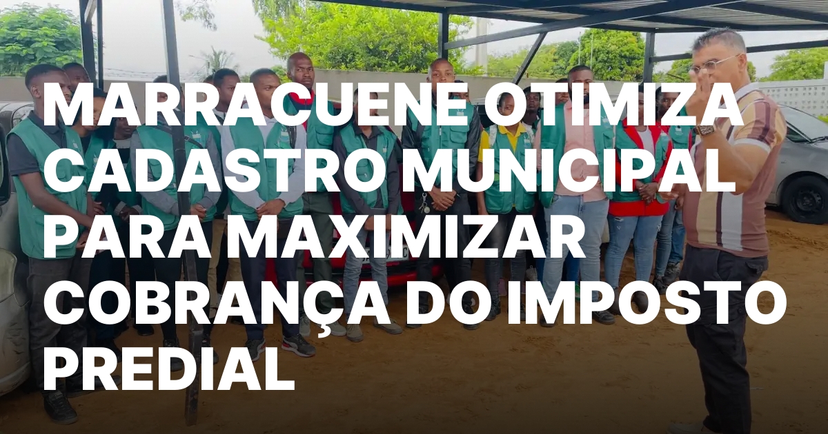 MARRACUENE OTIMIZA CADASTRO MUNICIPAL PARA MAXIMIZAR COBRANCA DO IMPOSTO PREDIAL.jpeg