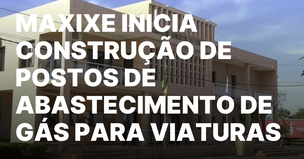 MAXIXE INICIA CONSTRUCAO DE POSTOS DE ABASTECIMENTO DE GAS PARA.jpeg