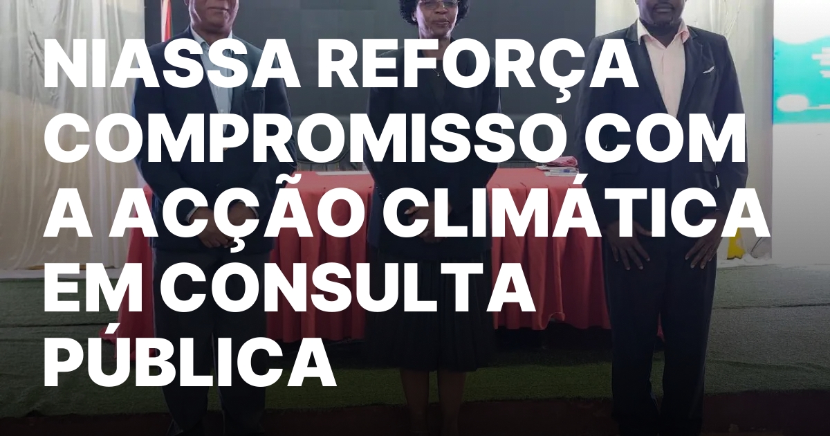 NIASSA REFORCA COMPROMISSO COM A ACCAO CLIMATICA EM CONSULTA PUBLICA.jpeg