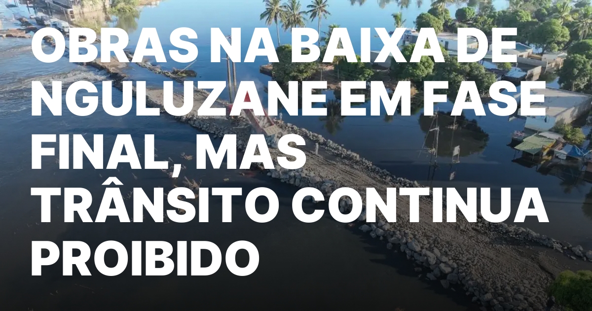 OBRAS NA BAIXA DE NGULUZANE EM FASE FINAL MAS TRANSITO.jpeg