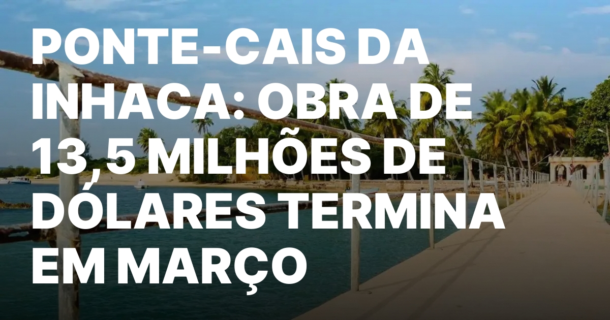 PONTE CAIS DA INHACA OBRA DE 135 MILHOES DE DOLARES TERMINA.jpeg