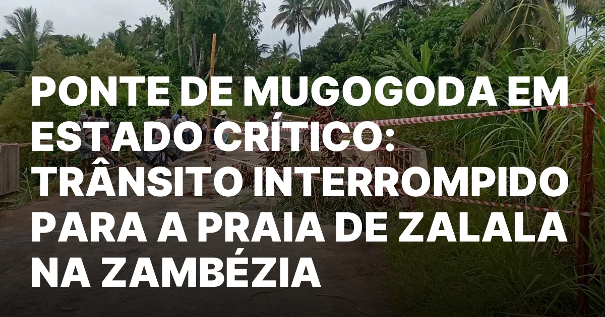 PONTE DE MUGOGODA EM ESTADO CRITICO TRANSITO INTERROMPIDO PARA A.jpeg