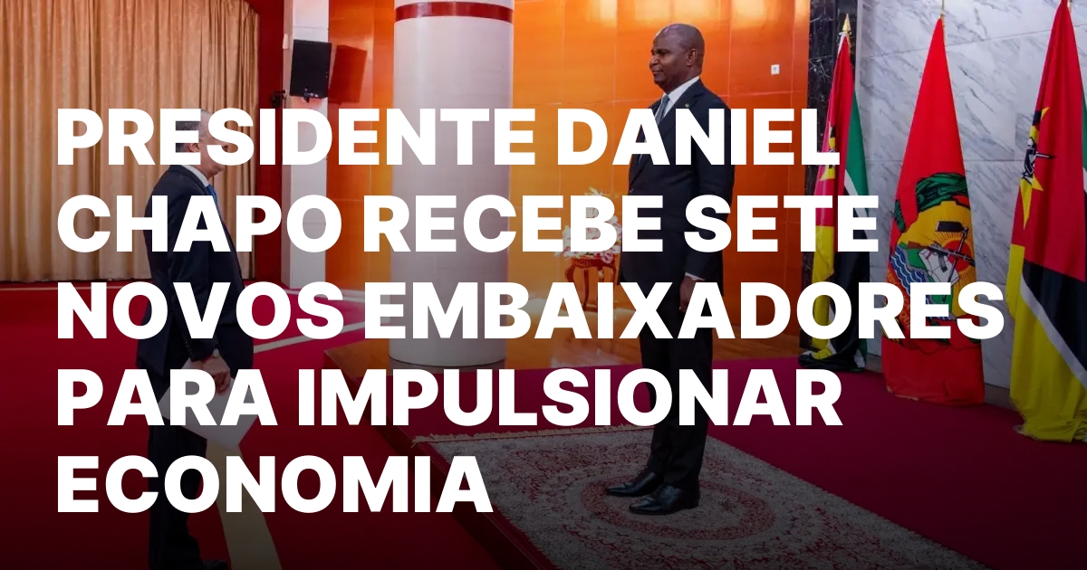 PRESIDENTE DANIEL CHAPO RECEBE SETE NOVOS EMBAIXADORES PARA IMPULSIONAR ECONOMIA.jpeg