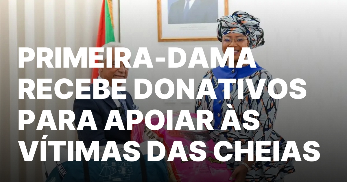 PRIMEIRA DAMA RECEBE DONATIVOS PARA APOIAR AS VITIMAS DAS CHEIAS.jpeg