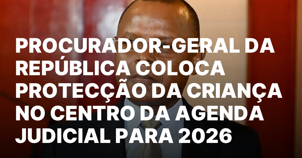 PROCURADOR GERAL DA REPUBLICA COLOCA PROTECCAO DA CRIANCA NO CENTRO DA.jpeg