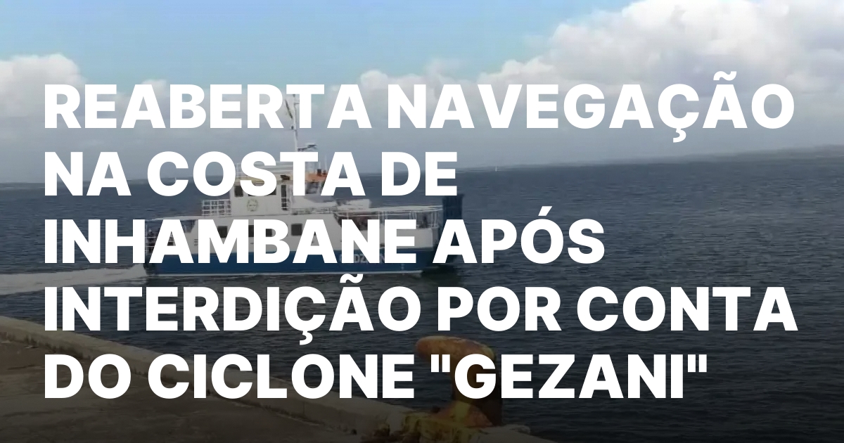 REABERTA NAVEGACAO NA COSTA DE INHAMBANE APOS INTERDICAO POR CONTA.jpeg