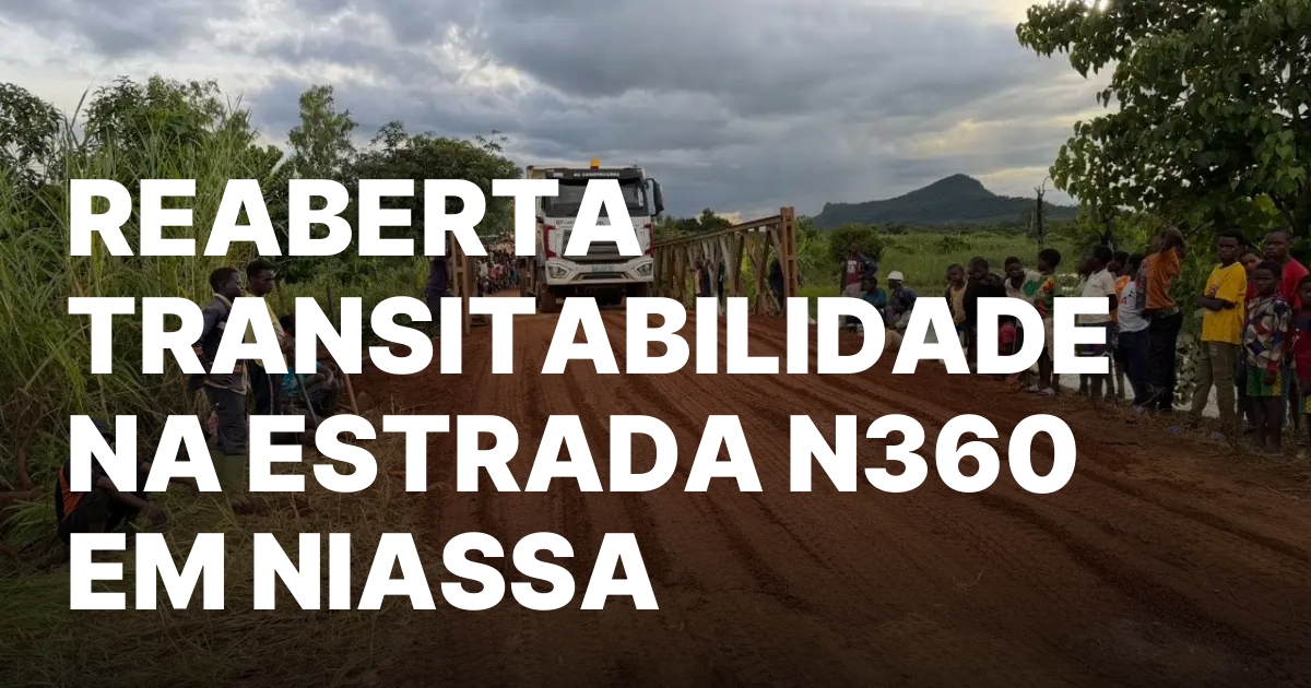 REABERTA TRANSITABILIDADE NA ESTRADA N360 EM NIASSA.jpeg