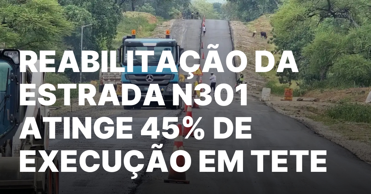 REABILITACAO DA ESTRADA N301 ATINGE 45 DE EXECUCAO EM TETE.jpeg