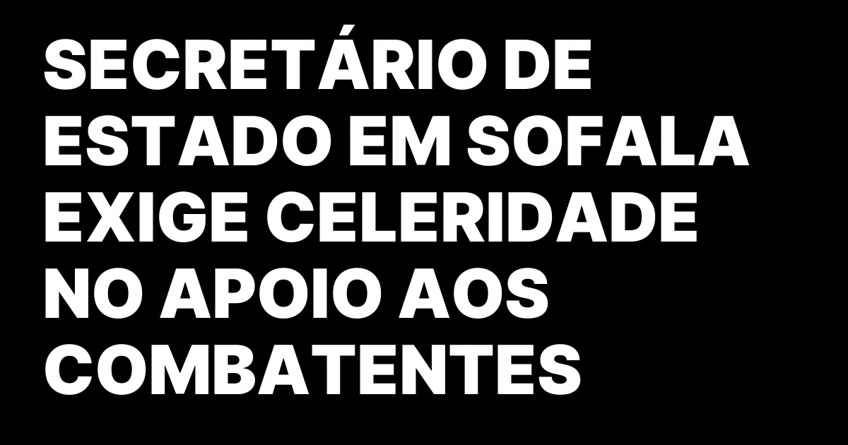 SECRETARIO DE ESTADO EM SOFALA EXIGE CELERIDADE NO APOIO AOS.jpeg