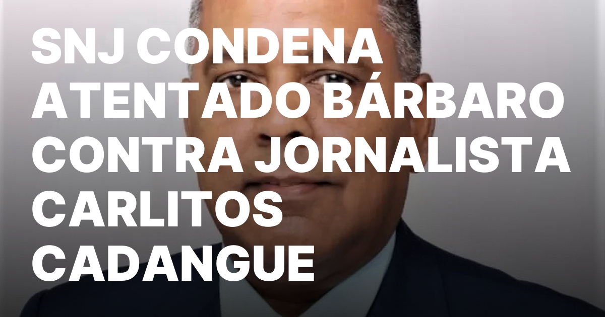 SNJ CONDENA ATENTADO BARBARO CONTRA JORNALISTA CARLITOS CADANGUE.jpeg