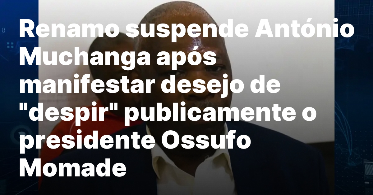 Suspensao de Antonio Muchanga Crise na Renamo Aprofunda se.jpeg
