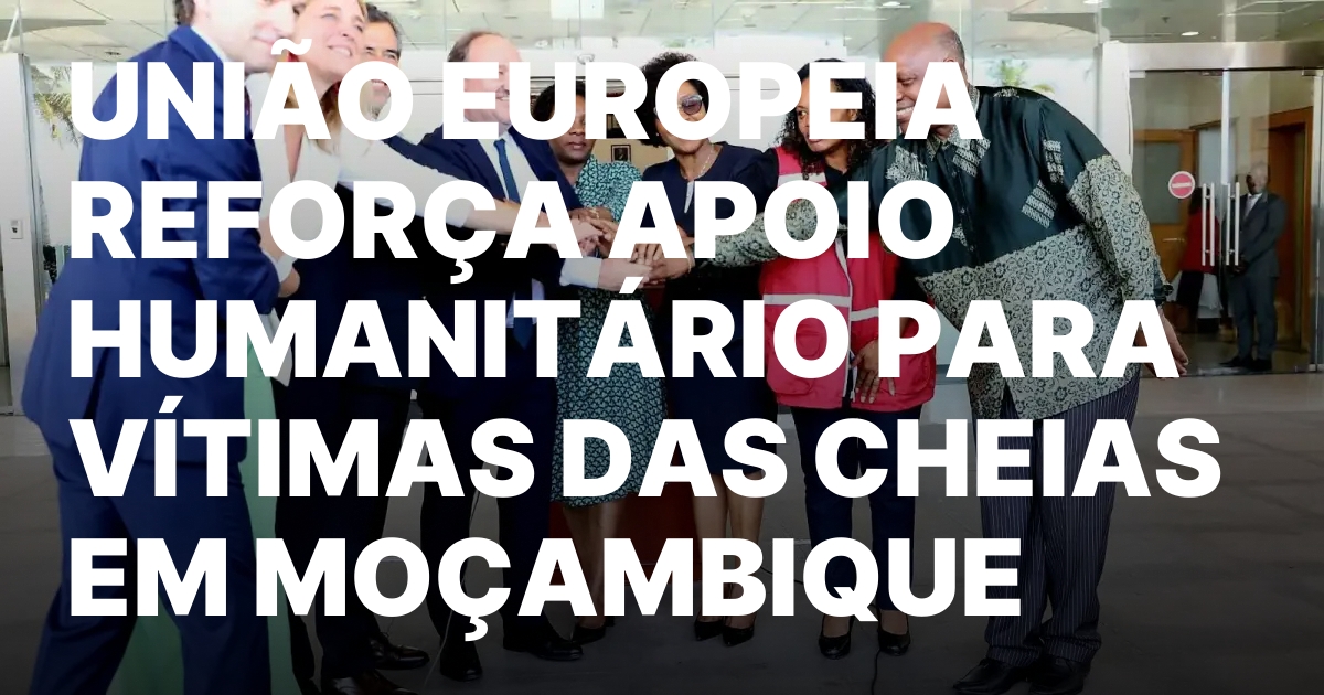 UNIAO EUROPEIA REFORCA APOIO HUMANITARIO PARA VITIMAS DAS CHEIAS EM.jpeg